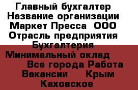 Главный бухгалтер › Название организации ­ Маркет-Пресса, ООО › Отрасль предприятия ­ Бухгалтерия › Минимальный оклад ­ 35 000 - Все города Работа » Вакансии   . Крым,Каховское